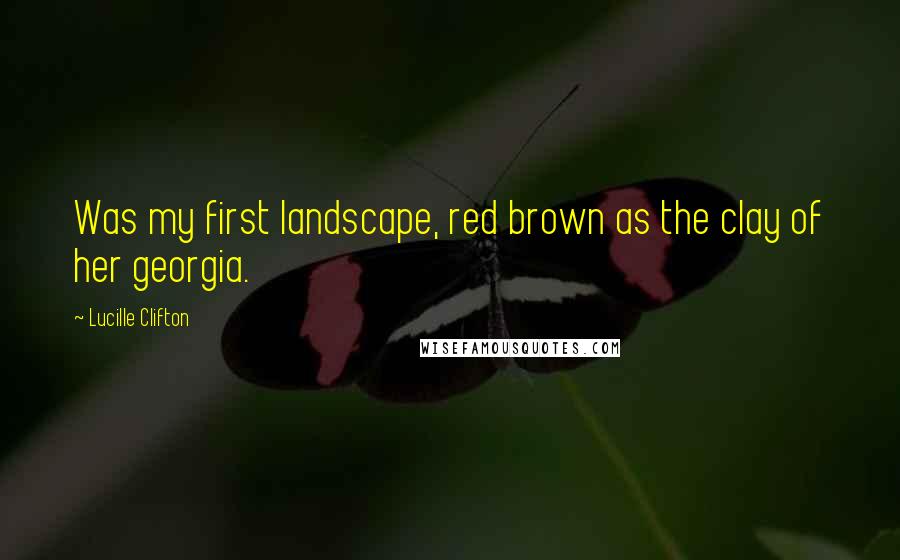 Lucille Clifton Quotes: Was my first landscape, red brown as the clay of her georgia.
