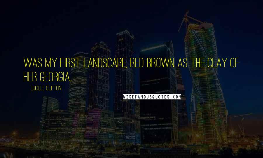 Lucille Clifton Quotes: Was my first landscape, red brown as the clay of her georgia.