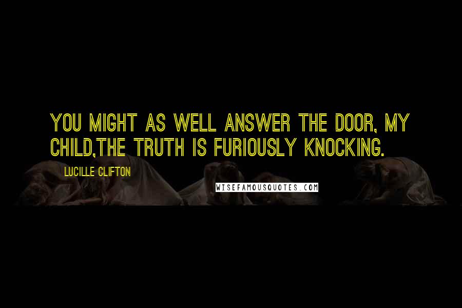 Lucille Clifton Quotes: You might as well answer the door, my child,the truth is furiously knocking.
