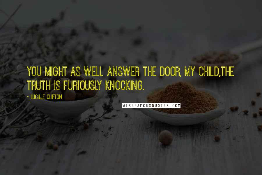 Lucille Clifton Quotes: You might as well answer the door, my child,the truth is furiously knocking.