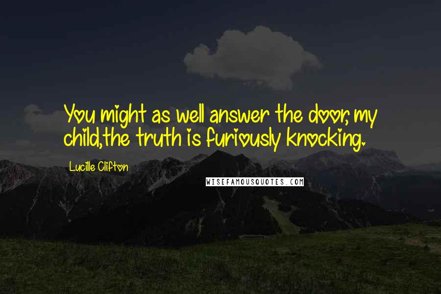 Lucille Clifton Quotes: You might as well answer the door, my child,the truth is furiously knocking.