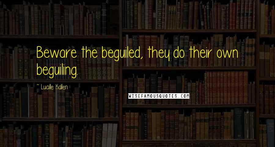 Lucille Kallen Quotes: Beware the beguiled, they do their own beguiling.