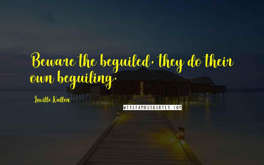 Lucille Kallen Quotes: Beware the beguiled, they do their own beguiling.