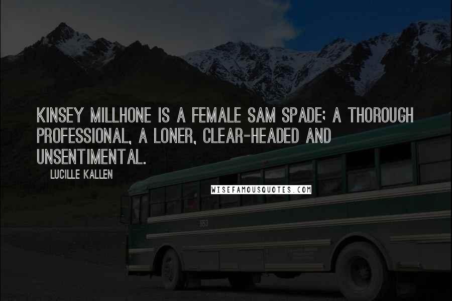 Lucille Kallen Quotes: Kinsey Millhone is a female Sam Spade; a thorough professional, a loner, clear-headed and unsentimental.