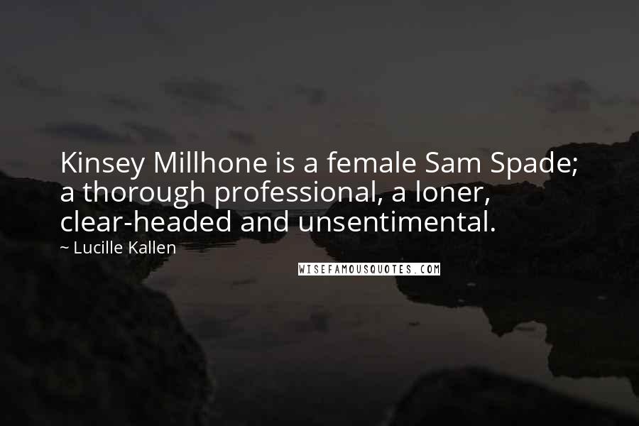 Lucille Kallen Quotes: Kinsey Millhone is a female Sam Spade; a thorough professional, a loner, clear-headed and unsentimental.
