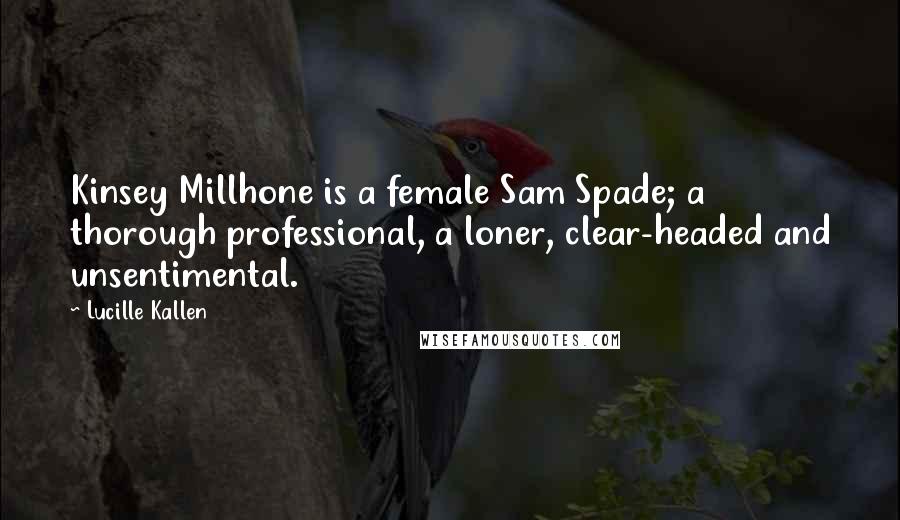 Lucille Kallen Quotes: Kinsey Millhone is a female Sam Spade; a thorough professional, a loner, clear-headed and unsentimental.