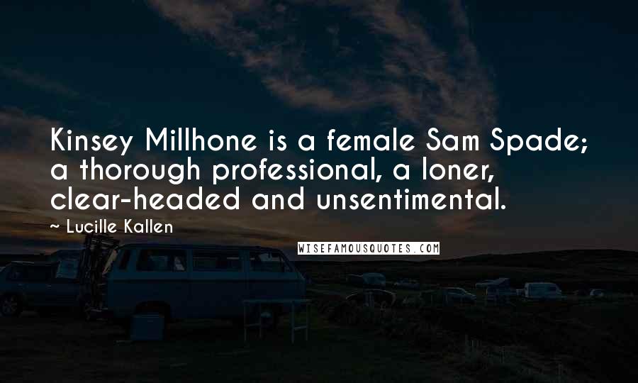 Lucille Kallen Quotes: Kinsey Millhone is a female Sam Spade; a thorough professional, a loner, clear-headed and unsentimental.