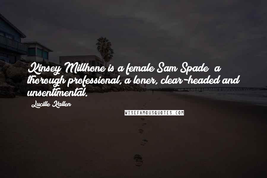 Lucille Kallen Quotes: Kinsey Millhone is a female Sam Spade; a thorough professional, a loner, clear-headed and unsentimental.