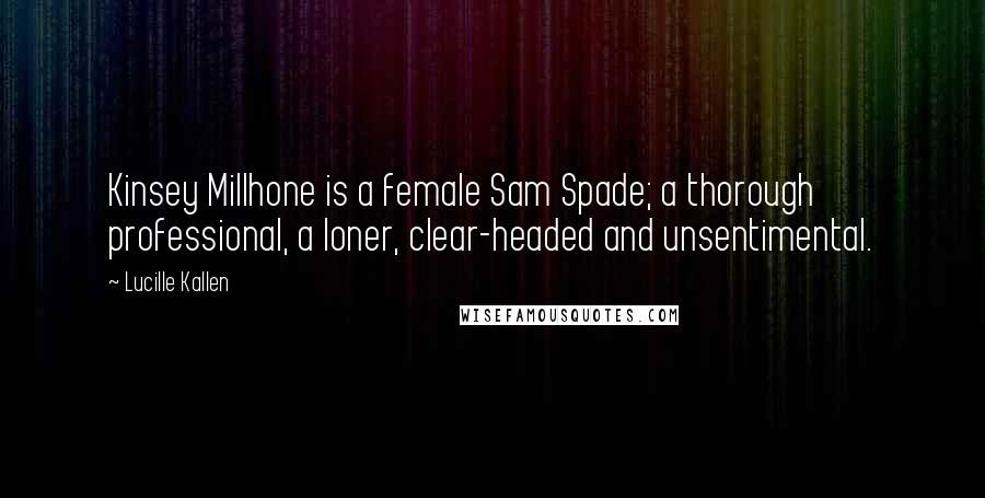 Lucille Kallen Quotes: Kinsey Millhone is a female Sam Spade; a thorough professional, a loner, clear-headed and unsentimental.