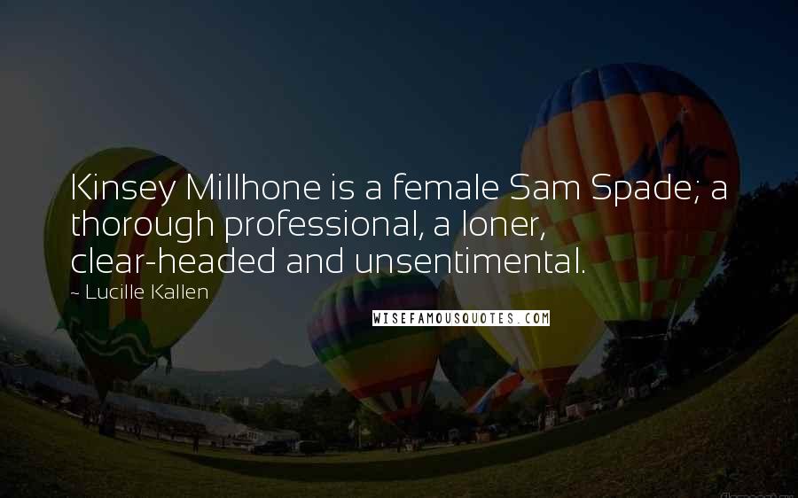 Lucille Kallen Quotes: Kinsey Millhone is a female Sam Spade; a thorough professional, a loner, clear-headed and unsentimental.