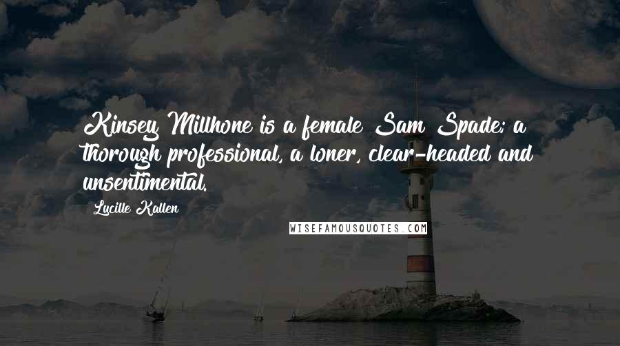 Lucille Kallen Quotes: Kinsey Millhone is a female Sam Spade; a thorough professional, a loner, clear-headed and unsentimental.