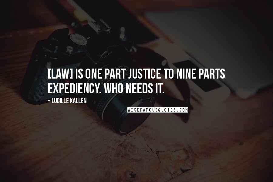 Lucille Kallen Quotes: [Law] is one part justice to nine parts expediency. Who needs it.