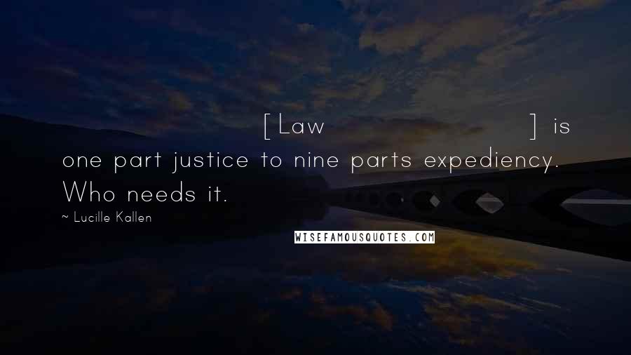 Lucille Kallen Quotes: [Law] is one part justice to nine parts expediency. Who needs it.