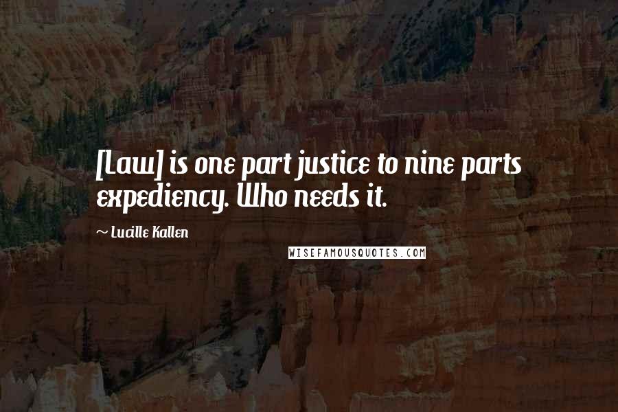Lucille Kallen Quotes: [Law] is one part justice to nine parts expediency. Who needs it.
