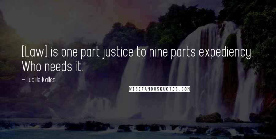 Lucille Kallen Quotes: [Law] is one part justice to nine parts expediency. Who needs it.