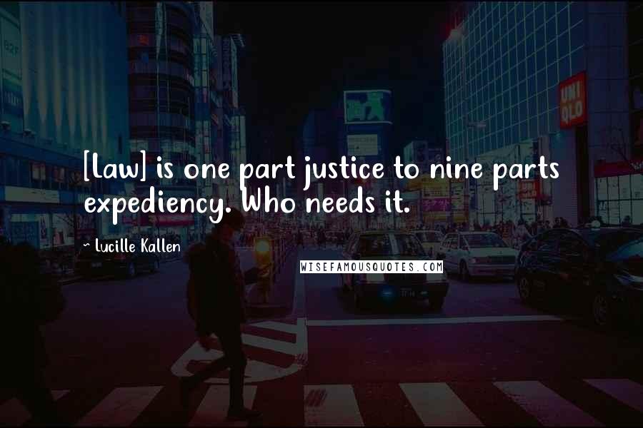 Lucille Kallen Quotes: [Law] is one part justice to nine parts expediency. Who needs it.