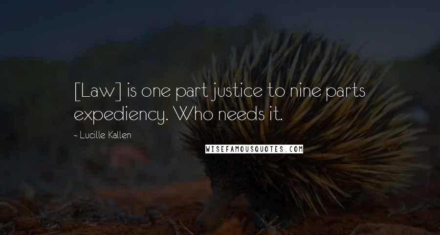 Lucille Kallen Quotes: [Law] is one part justice to nine parts expediency. Who needs it.