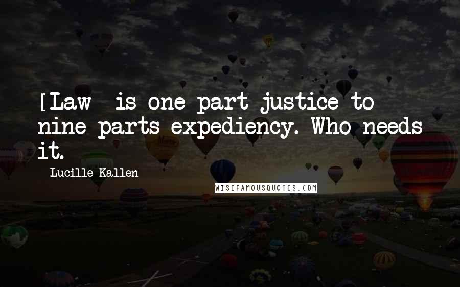 Lucille Kallen Quotes: [Law] is one part justice to nine parts expediency. Who needs it.