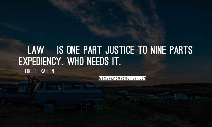 Lucille Kallen Quotes: [Law] is one part justice to nine parts expediency. Who needs it.