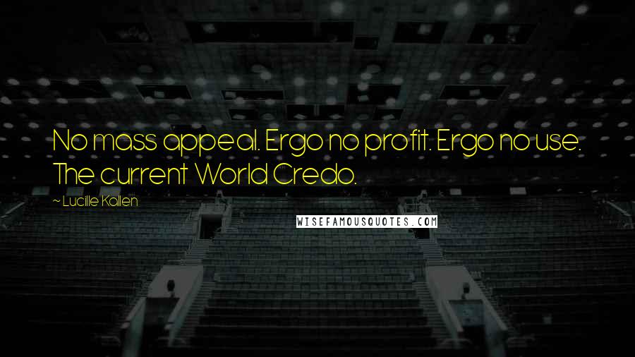 Lucille Kallen Quotes: No mass appeal. Ergo no profit. Ergo no use. The current World Credo.