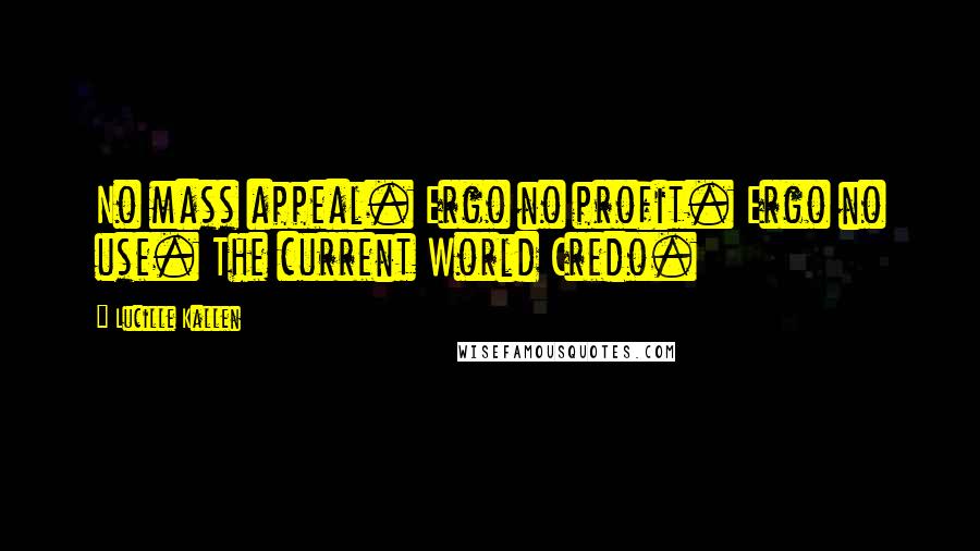Lucille Kallen Quotes: No mass appeal. Ergo no profit. Ergo no use. The current World Credo.