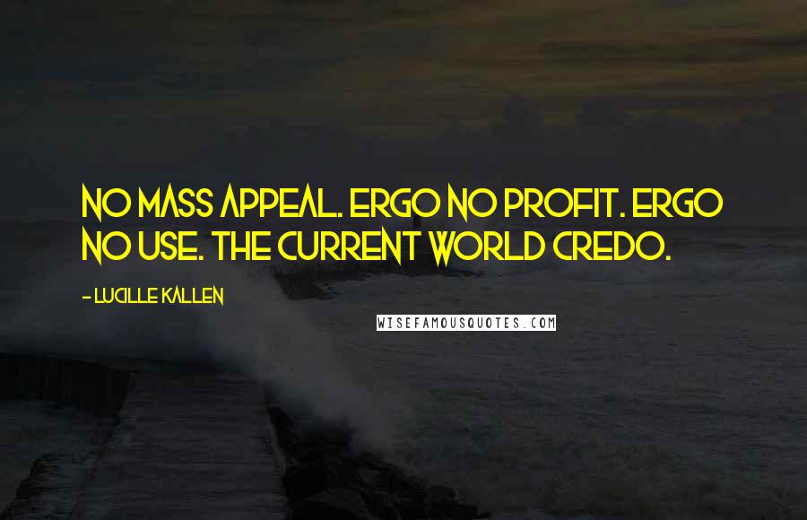 Lucille Kallen Quotes: No mass appeal. Ergo no profit. Ergo no use. The current World Credo.