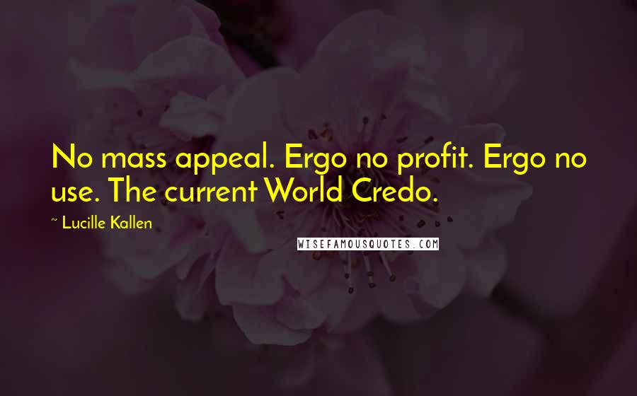 Lucille Kallen Quotes: No mass appeal. Ergo no profit. Ergo no use. The current World Credo.