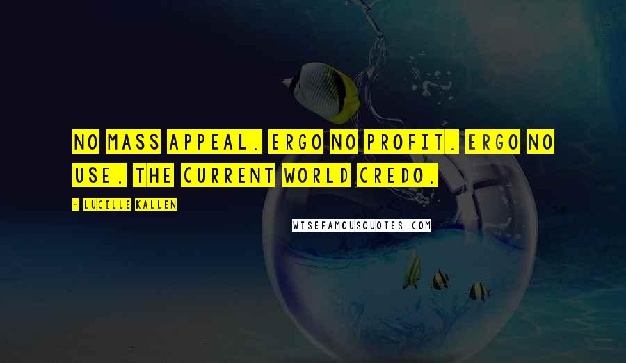 Lucille Kallen Quotes: No mass appeal. Ergo no profit. Ergo no use. The current World Credo.