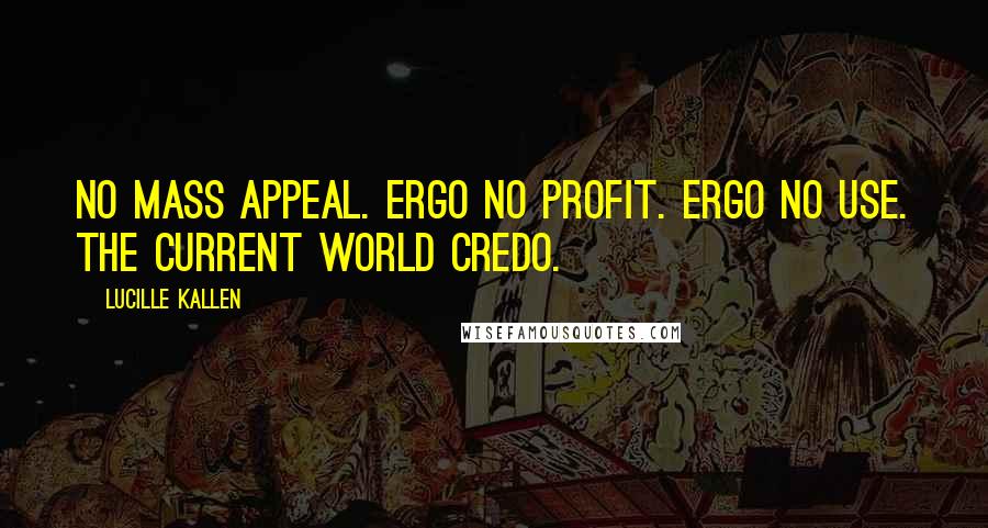 Lucille Kallen Quotes: No mass appeal. Ergo no profit. Ergo no use. The current World Credo.