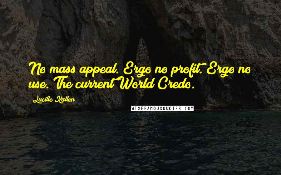 Lucille Kallen Quotes: No mass appeal. Ergo no profit. Ergo no use. The current World Credo.