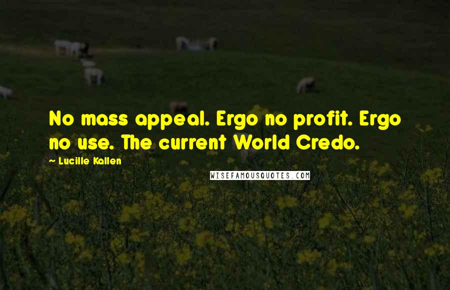 Lucille Kallen Quotes: No mass appeal. Ergo no profit. Ergo no use. The current World Credo.