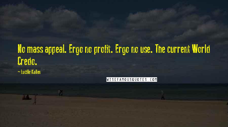 Lucille Kallen Quotes: No mass appeal. Ergo no profit. Ergo no use. The current World Credo.