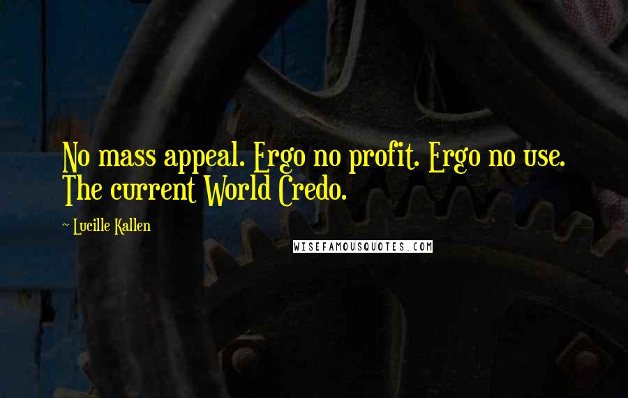 Lucille Kallen Quotes: No mass appeal. Ergo no profit. Ergo no use. The current World Credo.