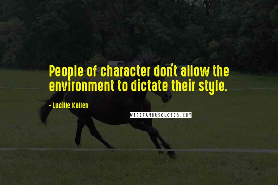 Lucille Kallen Quotes: People of character don't allow the environment to dictate their style.