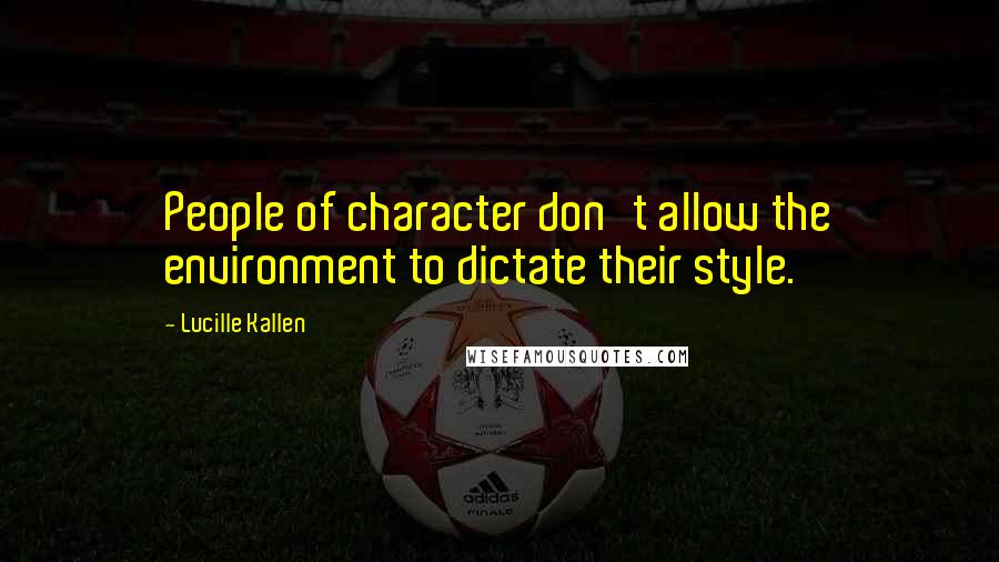 Lucille Kallen Quotes: People of character don't allow the environment to dictate their style.