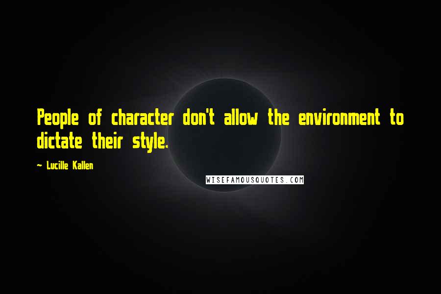 Lucille Kallen Quotes: People of character don't allow the environment to dictate their style.