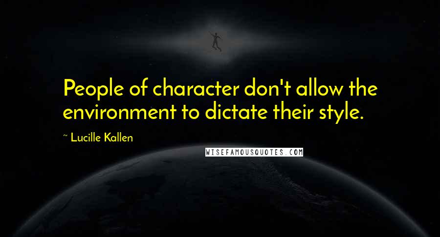 Lucille Kallen Quotes: People of character don't allow the environment to dictate their style.