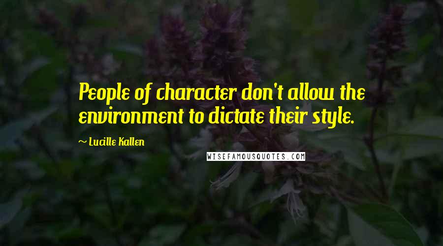Lucille Kallen Quotes: People of character don't allow the environment to dictate their style.