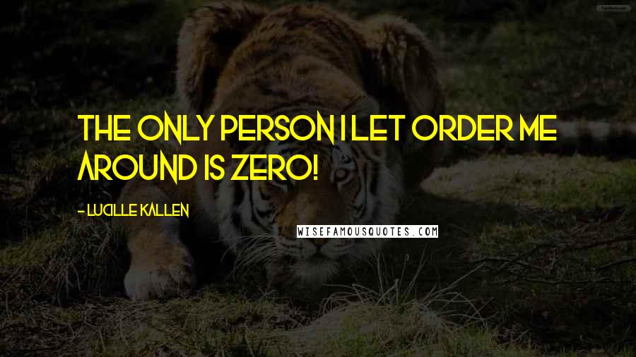 Lucille Kallen Quotes: The only person I let order me around is Zero!