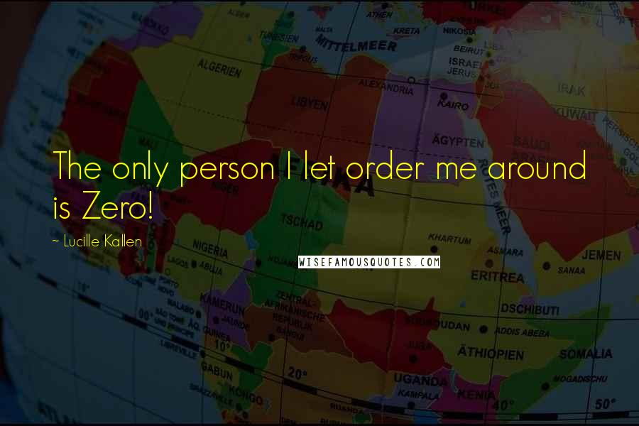 Lucille Kallen Quotes: The only person I let order me around is Zero!