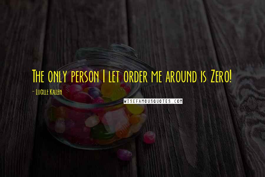 Lucille Kallen Quotes: The only person I let order me around is Zero!
