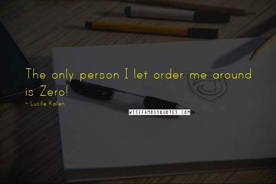 Lucille Kallen Quotes: The only person I let order me around is Zero!