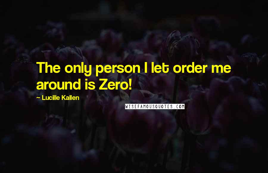 Lucille Kallen Quotes: The only person I let order me around is Zero!