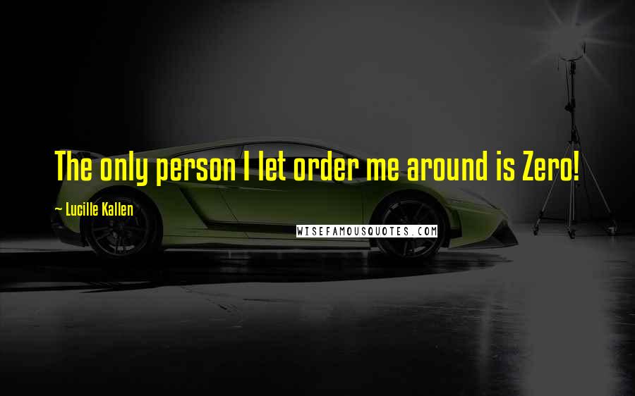 Lucille Kallen Quotes: The only person I let order me around is Zero!