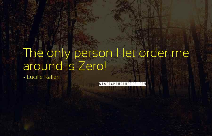 Lucille Kallen Quotes: The only person I let order me around is Zero!