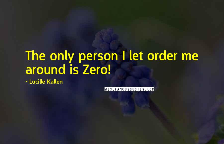 Lucille Kallen Quotes: The only person I let order me around is Zero!