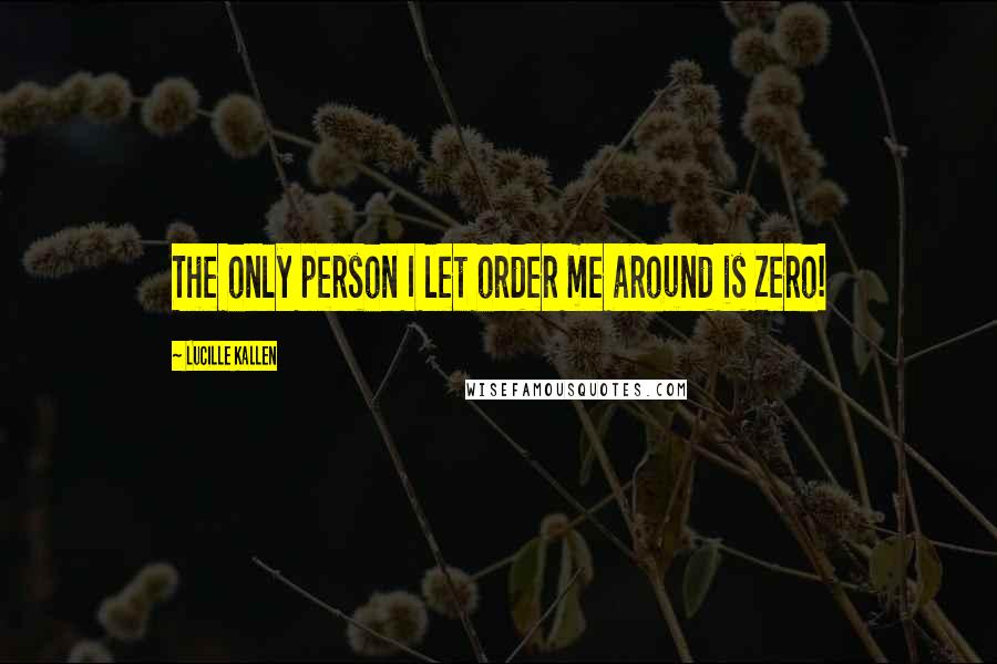 Lucille Kallen Quotes: The only person I let order me around is Zero!