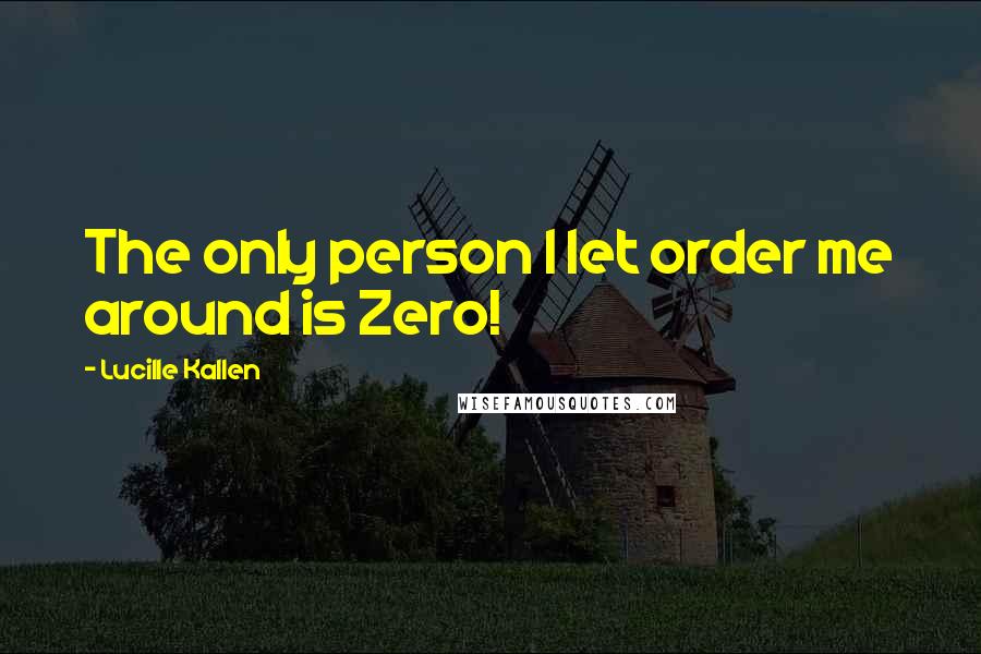 Lucille Kallen Quotes: The only person I let order me around is Zero!