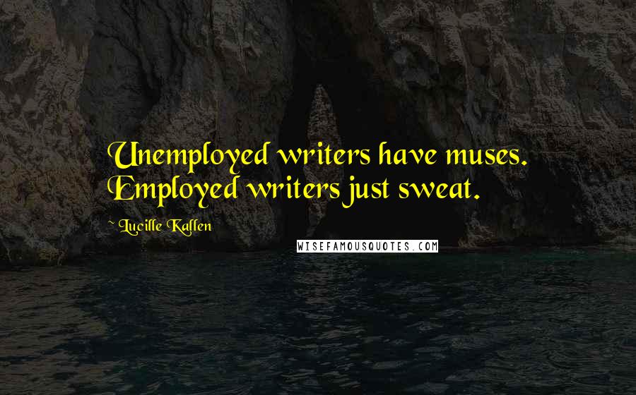 Lucille Kallen Quotes: Unemployed writers have muses. Employed writers just sweat.