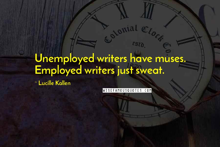 Lucille Kallen Quotes: Unemployed writers have muses. Employed writers just sweat.